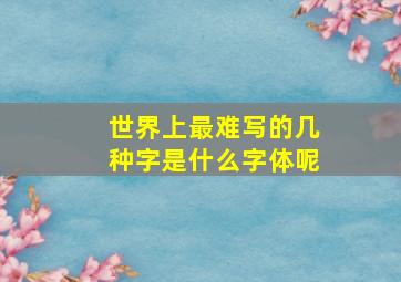 世界上最难写的几种字是什么字体呢