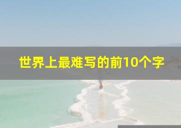 世界上最难写的前10个字