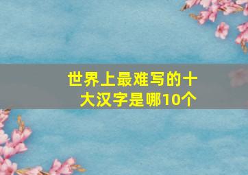 世界上最难写的十大汉字是哪10个