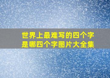 世界上最难写的四个字是哪四个字图片大全集