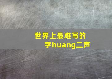 世界上最难写的字huang二声