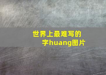 世界上最难写的字huang图片