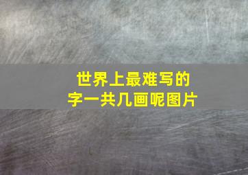 世界上最难写的字一共几画呢图片