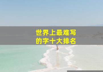 世界上最难写的字十大排名