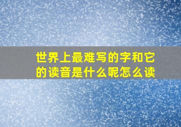 世界上最难写的字和它的读音是什么呢怎么读