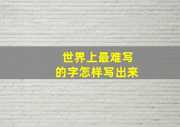 世界上最难写的字怎样写出来