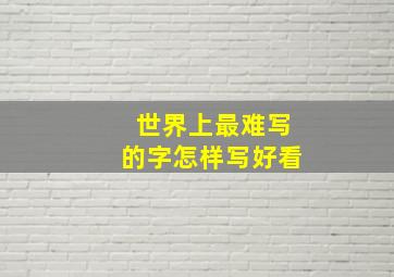 世界上最难写的字怎样写好看