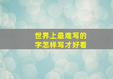 世界上最难写的字怎样写才好看