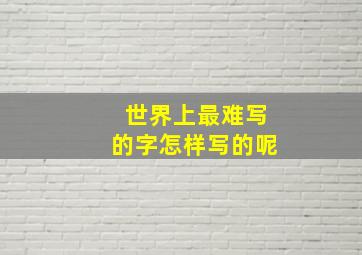 世界上最难写的字怎样写的呢