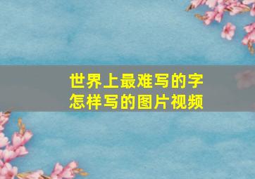 世界上最难写的字怎样写的图片视频