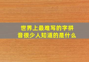 世界上最难写的字拼音很少人知道的是什么