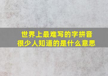 世界上最难写的字拼音很少人知道的是什么意思