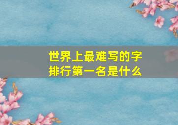 世界上最难写的字排行第一名是什么