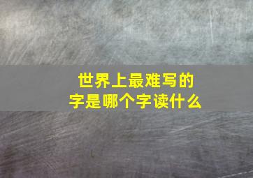 世界上最难写的字是哪个字读什么