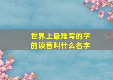 世界上最难写的字的读音叫什么名字