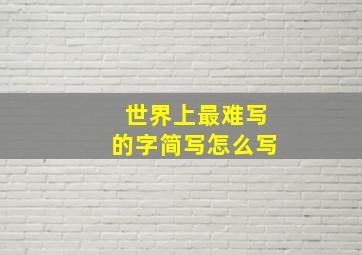 世界上最难写的字简写怎么写