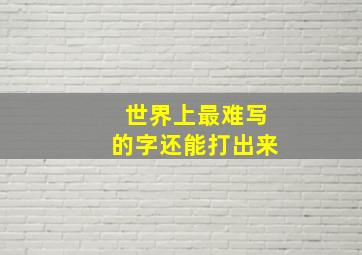 世界上最难写的字还能打出来