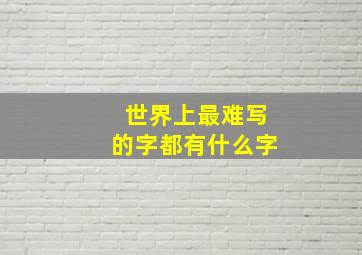 世界上最难写的字都有什么字