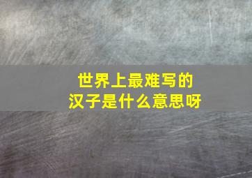 世界上最难写的汉子是什么意思呀