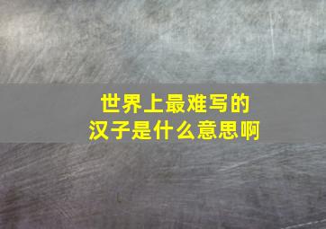 世界上最难写的汉子是什么意思啊