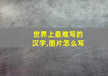 世界上最难写的汉字,图片怎么写