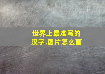 世界上最难写的汉字,图片怎么画