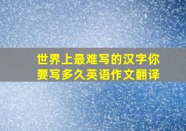 世界上最难写的汉字你要写多久英语作文翻译