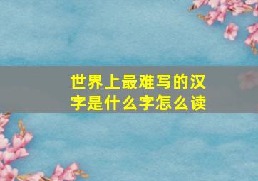 世界上最难写的汉字是什么字怎么读