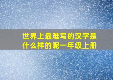 世界上最难写的汉字是什么样的呢一年级上册