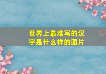 世界上最难写的汉字是什么样的图片