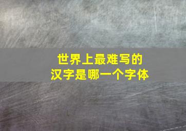 世界上最难写的汉字是哪一个字体