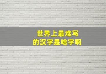 世界上最难写的汉字是啥字啊