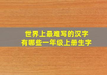 世界上最难写的汉字有哪些一年级上册生字