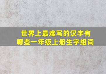 世界上最难写的汉字有哪些一年级上册生字组词