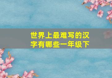 世界上最难写的汉字有哪些一年级下