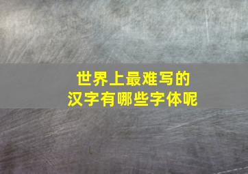 世界上最难写的汉字有哪些字体呢