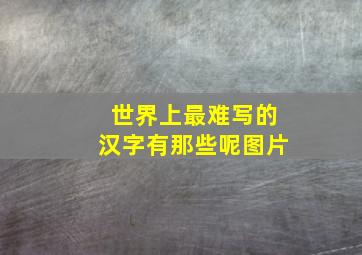 世界上最难写的汉字有那些呢图片