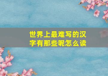 世界上最难写的汉字有那些呢怎么读