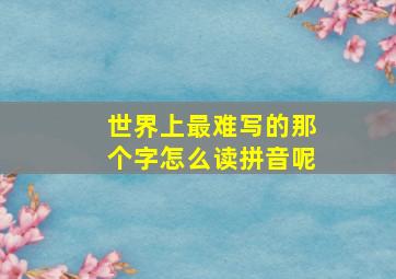 世界上最难写的那个字怎么读拼音呢