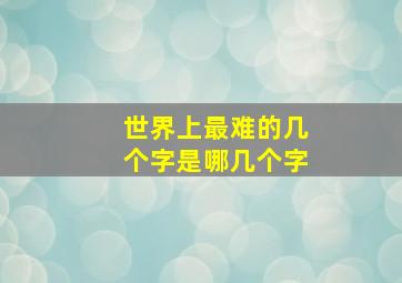 世界上最难的几个字是哪几个字