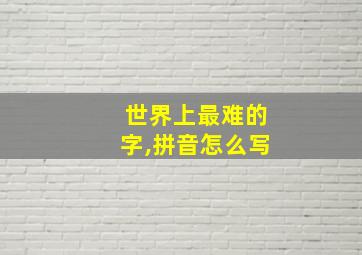 世界上最难的字,拼音怎么写