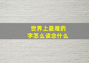 世界上最难的字怎么读念什么