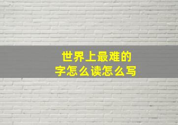 世界上最难的字怎么读怎么写