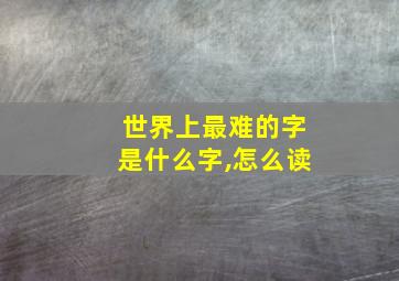 世界上最难的字是什么字,怎么读