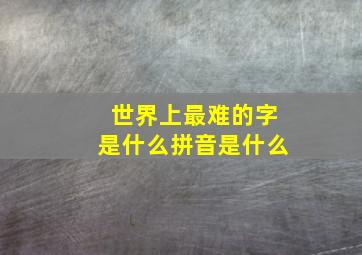 世界上最难的字是什么拼音是什么