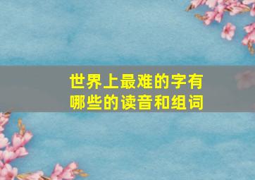 世界上最难的字有哪些的读音和组词