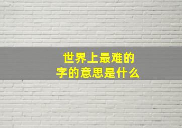 世界上最难的字的意思是什么