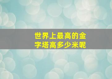 世界上最高的金字塔高多少米呢