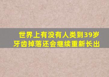 世界上有没有人类到39岁牙齿掉落还会继续重新长出