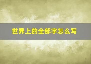 世界上的全部字怎么写